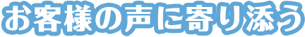 お客様の声に寄り添う